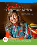 Amalia's Guatemalan Kitchen: Gourmet Cuisine with a Cultural Flair (Amalia Moreno-Damgaard)