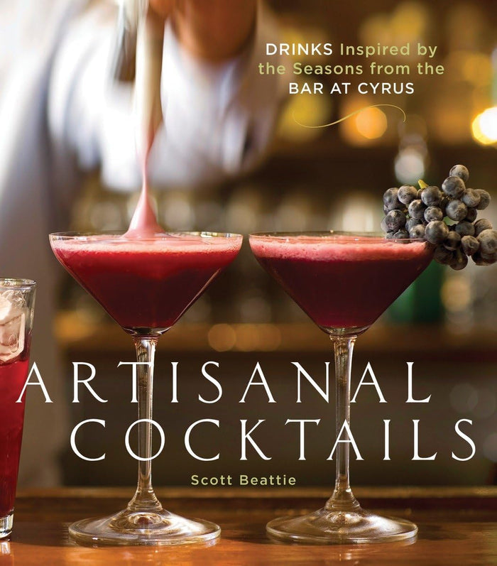 Artisanal Cocktails: Drinks Inspired by the Seasons from the Bar at Cyrus (Scott Beattie)