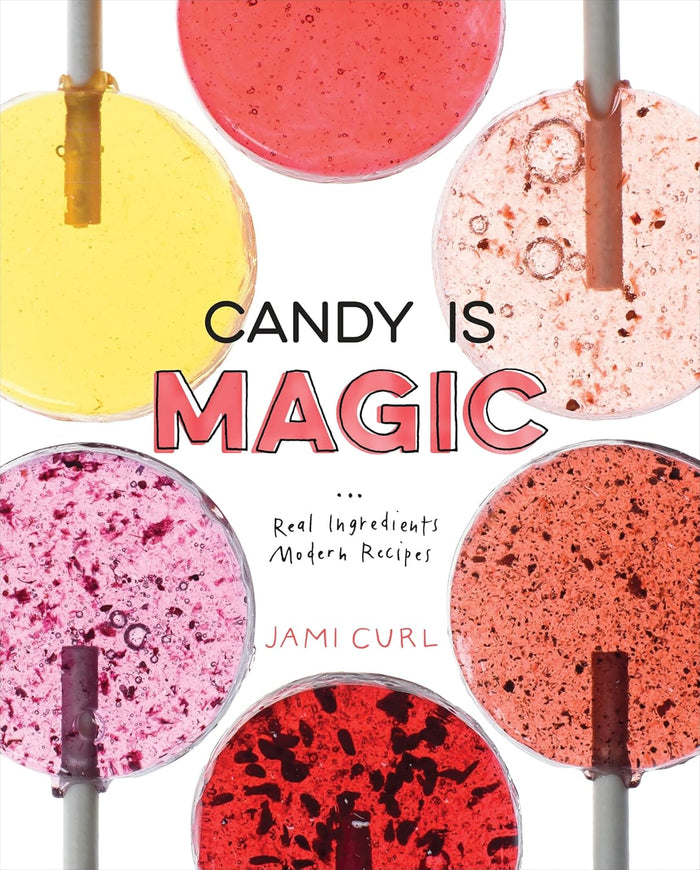Candy Is Magic: Real Ingredients, Modern Recipes (Jami Curl)