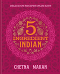 Chetna's 5-Ingredient Indian: Delicious Recipes Made Easy (Chetna Makan)