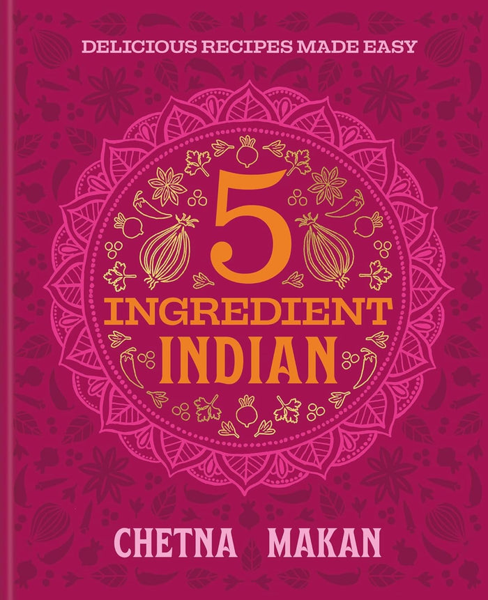 Chetna's 5-Ingredient Indian: Delicious Recipes Made Easy (Chetna Makan)