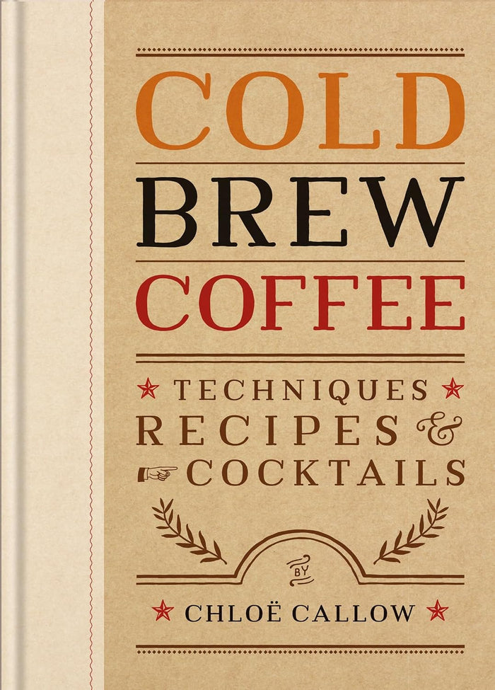 Cold Brew Coffee: Techniques, Recipes & Cocktails (Chloë Callow)