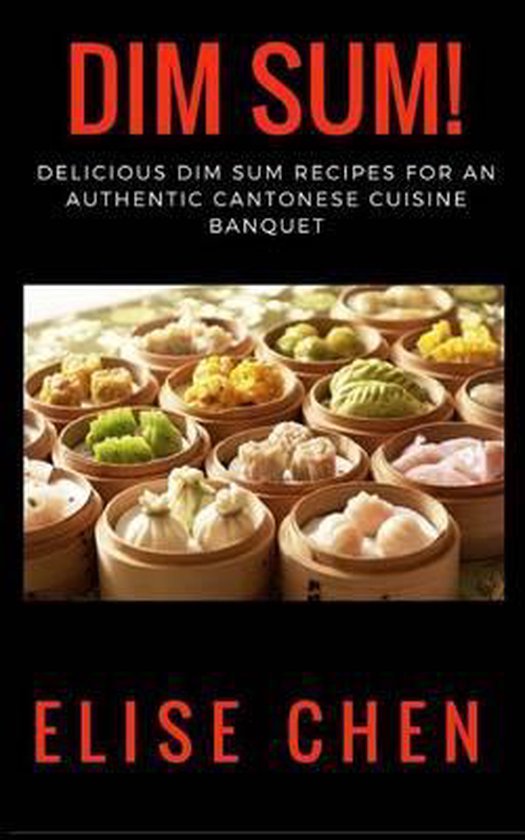 Dim Sum! Delicious Dim Sum Recipes for an Authentic Cantonese Cuisine Banquet (Elise Chen)