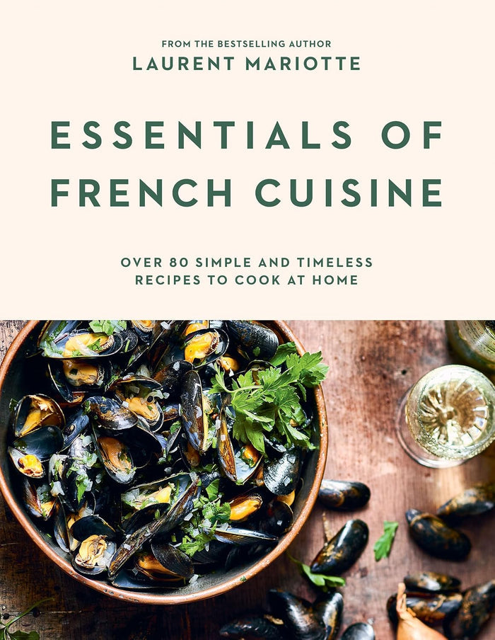 Essentials of French Cuisine: Over 80 Simple and Timeless Recipes to Cook at Home (Laurent Mariotte)