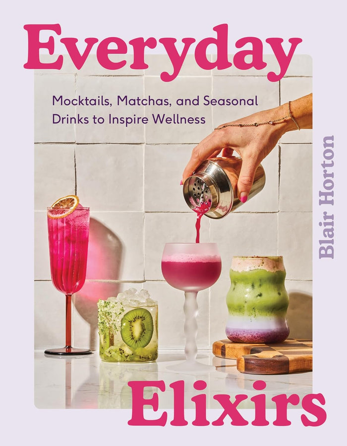 Everyday Elixirs: Mocktails, Matchas, and Seasonal Drinks to Inspire Wellness (Blair Horton)