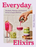Everyday Elixirs: Mocktails, Matchas, and Seasonal Drinks to Inspire Wellness (Blair Horton)