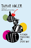 Feast on Your Life: Kitchen Meditations for Every Day (Tamar Adler)