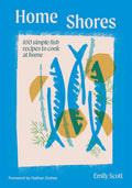 Home Shores: 100 Simple Fish Recipes to Cook at Home (Emily Scott)
