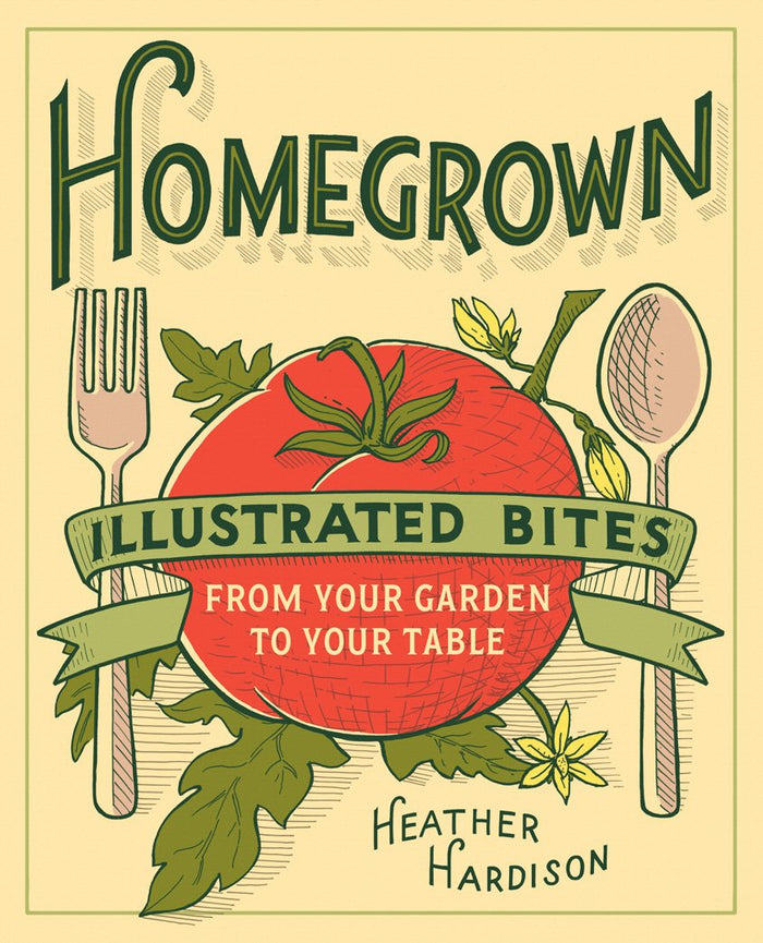 Homegrown: Illustrated Bites from Your Garden to Your Table (Heather Hardison)
