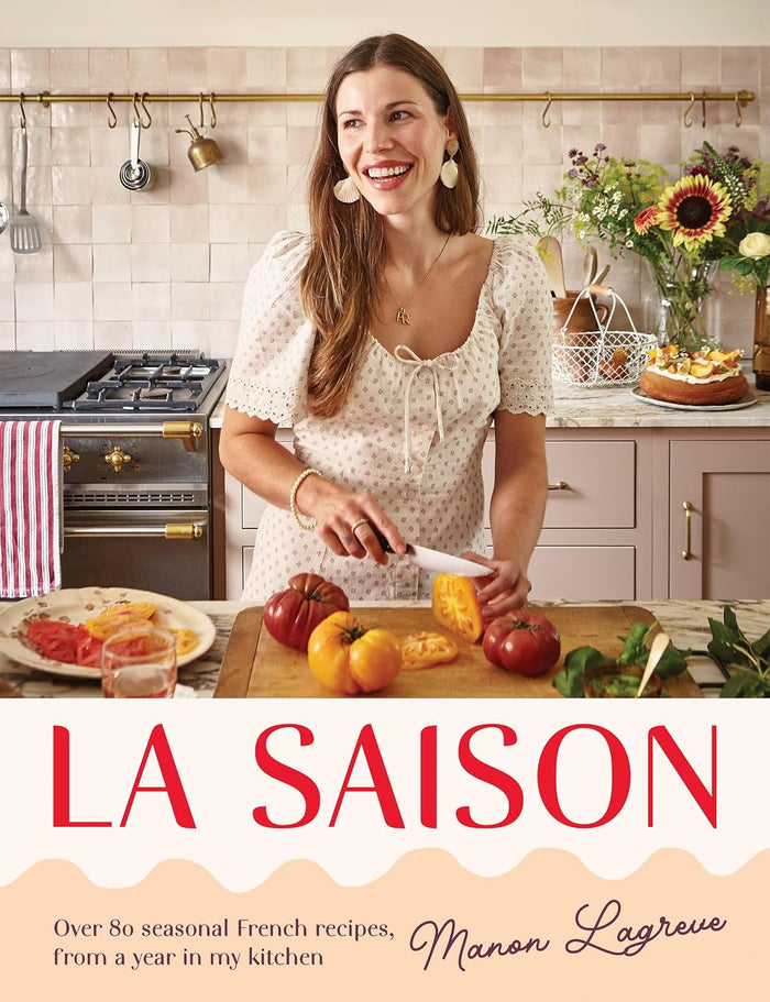 La Saison: Over 80 Seasonal French recipes, from a year in my kitchen (Manon Lagrève)