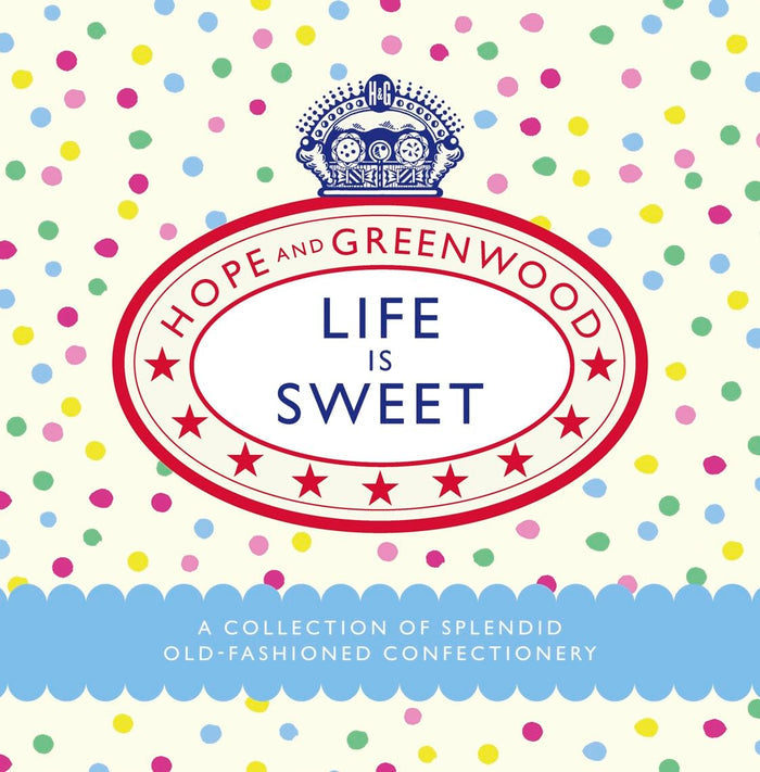 Life Is Sweet: A Collection of Splendid Old-Fashioned Confectionery (Hope and Greenwood)