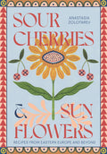 Sour Cherries and Sunflowers: Recipes from Eastern Europe and Beyond (Anastasia Zolotarev)