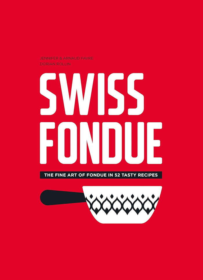 Swiss Fondue: The Fine Art of Fondue in 52 Tasty Recipes (Arnaud Favre, Jennifer Favre)