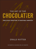 The Art of the Chocolatier: From Classic Confections to Sensational Showpieces (Ewald Notter)