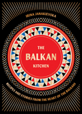 The Balkan Kitchen: Recipes and Stories from the Heart of the Balkans (Irina Janakievska)