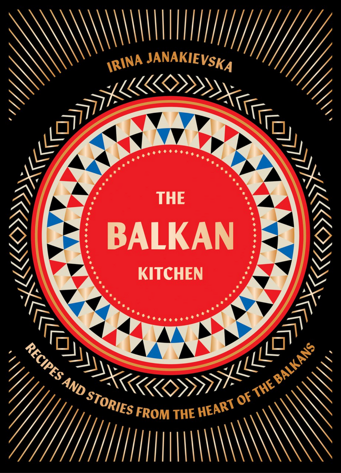 The Balkan Kitchen: Recipes and Stories from the Heart of the Balkans (Irina Janakievska)