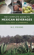 The Complete Guide to Mexican Beverages: From Atole to Zambumbia (N. C. Stevens)