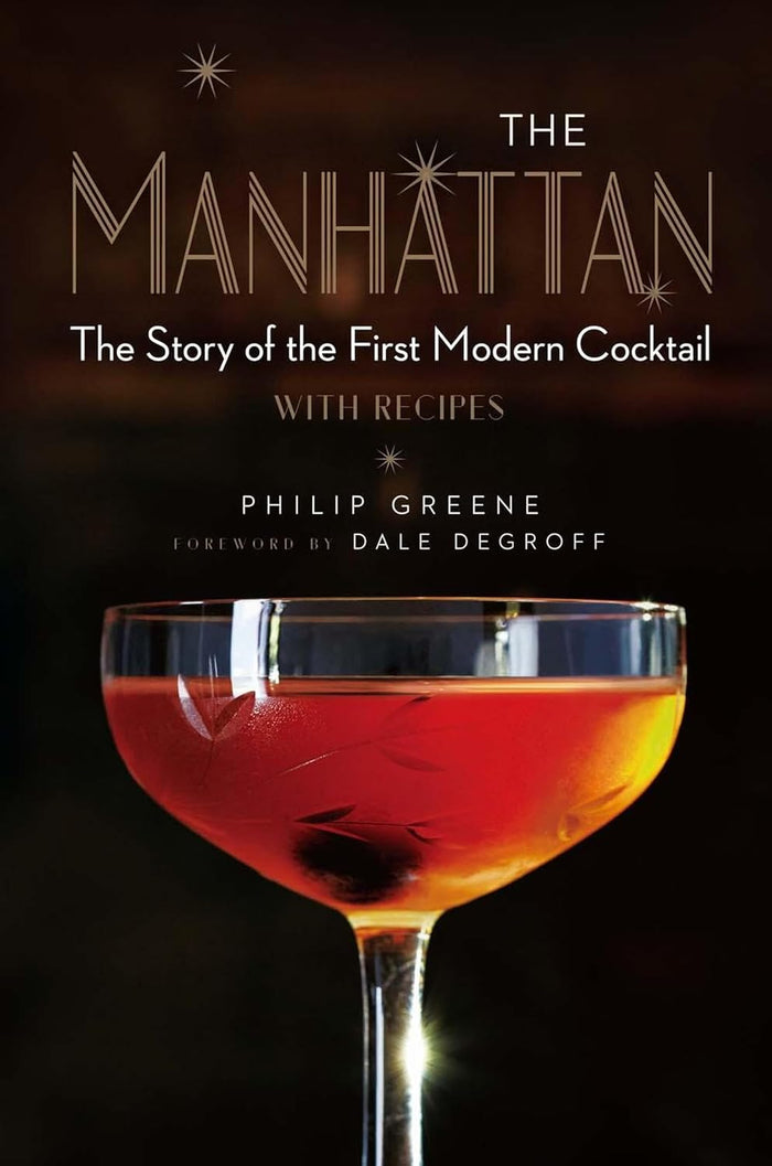 The Manhattan: The Story of the First Modern Cocktail with Recipes (Philip Greene and Dale DeGroff)
