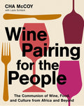 Wine Pairing for the People: The Communion of Wine, Food, and Culture from Africa and Beyond (Cha McCoy)